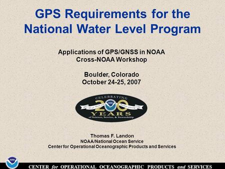 CENTER for OPERATIONAL OCEANOGRAPHIC PRODUCTS and SERVICES GPS Requirements for the National Water Level Program Applications of GPS/GNSS in NOAA Cross-NOAA.