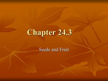 Chapter 24.3 Seeds and Fruit. Why? The seeds and fruits formed help ensure survival of the next generation The seeds and fruits formed help ensure survival.