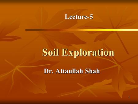 Lecture-5 Soil Exploration Dr. Attaullah Shah.
