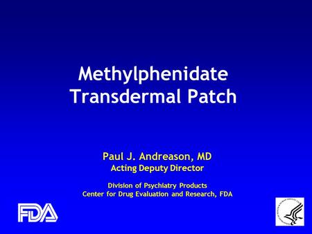 Methylphenidate Transdermal Patch Paul J. Andreason, MD Acting Deputy Director Division of Psychiatry Products Center for Drug Evaluation and Research,