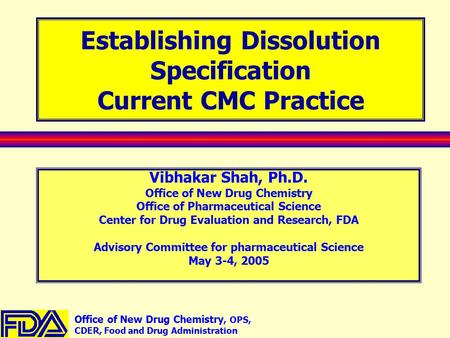 Office of New Drug Chemistry, OPS, CDER, Food and Drug Administration Establishing Dissolution Specification Current CMC Practice Vibhakar Shah, Ph.D.