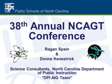 38 th Annual NCAGT Conference Ragan Spain & Donna Kenestrick Science Consultants, North Carolina Department of Public Instruction *DPI AIG Team*