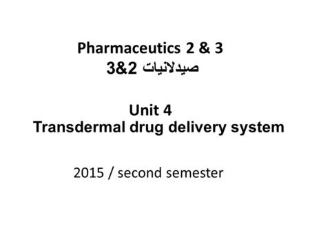 Pharmaceutics 2 & 3 صيدلانيات 2&3 Unit 4 2015 / second semester Transdermal drug delivery system.