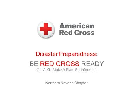 Disaster Preparedness: BE RED CROSS READY Get A Kit. Make A Plan. Be Informed. Northern Nevada Chapter.