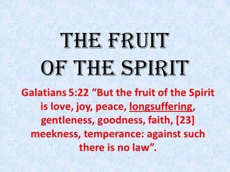 The Fruit Of The Spirit Galatians 5:22 “But the fruit of the Spirit is love, joy, peace, longsuffering, gentleness, goodness, faith, [23] meekness, temperance: