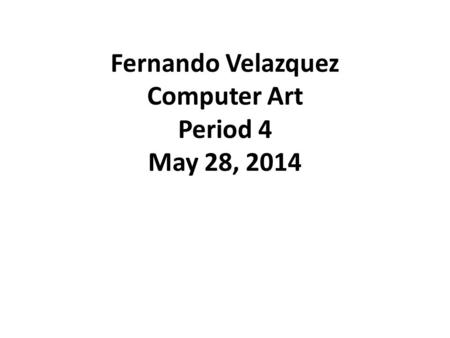 Fernando Velazquez Computer Art Period 4 May 28, 2014.