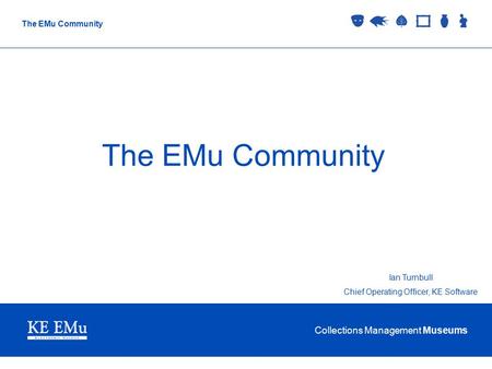 Collections Management Museums The EMu Community Ian Turnbull Chief Operating Officer, KE Software.