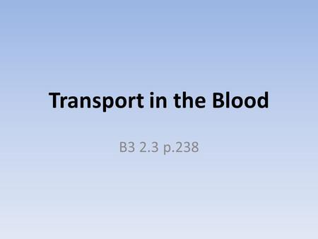 Transport in the Blood B3 2.3 p.238. Outcomes Most students should be able to: describe the composition of the blood describe the structure of red blood.