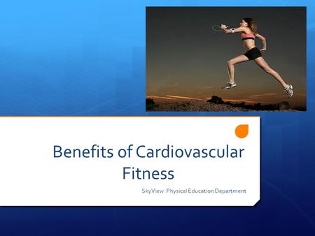 Benefits of Cardiovascular Fitness SkyView Physical Education Department.