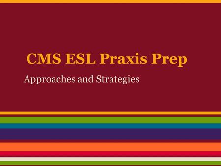 CMS ESL Praxis Prep Approaches and Strategies. Some Common ESL Approaches Communicative Language Teaching (CLT) Content-based Instruction Cooperative.