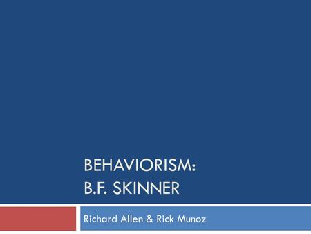 BEHAVIORISM: B.F. SKINNER Richard Allen & Rick Munoz.
