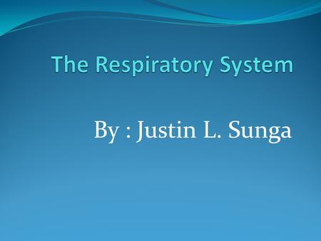 By : Justin L. Sunga. What is the Respiratory system ? it lets us breathe. we breath oxygen, because we need oxygen in our work is that blood. we breathe.