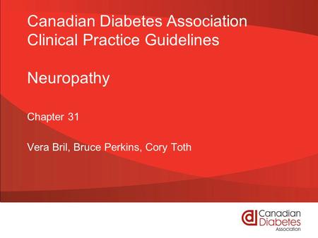 Canadian Diabetes Association Clinical Practice Guidelines Neuropathy Chapter 31 Vera Bril, Bruce Perkins, Cory Toth.