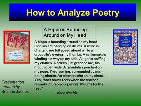 How to Analyze Poetry A hippo is bounding around on my head. Gorillas are banging on drums. A rhino is charging me full speed ahead while a crocodile's.