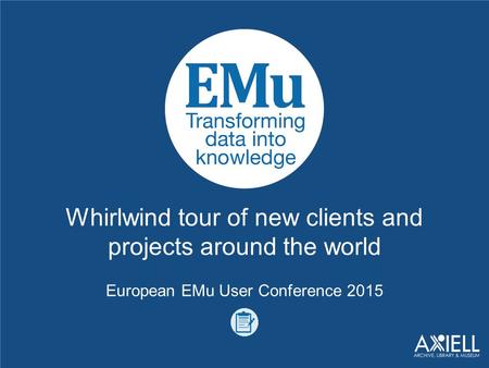 Whirlwind tour of new clients and projects around the world European EMu User Conference 2015.
