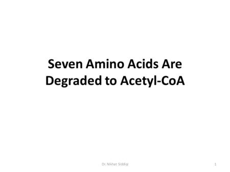 Seven Amino Acids Are Degraded to Acetyl-CoA 1Dr. Nikhat Siddiqi.