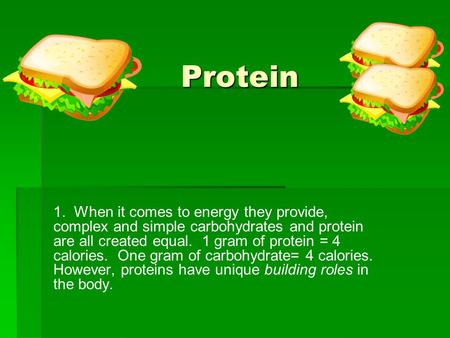 Protein 1. When it comes to energy they provide, complex and simple carbohydrates and protein are all created equal. 1 gram of protein = 4 calories. One.