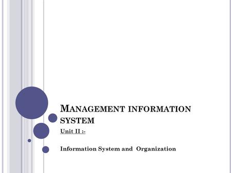 M ANAGEMENT INFORMATION SYSTEM Unit II :- Information System and Organization.