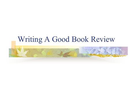 Writing A Good Book Review. What Is A Book Review ? A written opinion of what you think of a certain book as well as an accompanying summary.