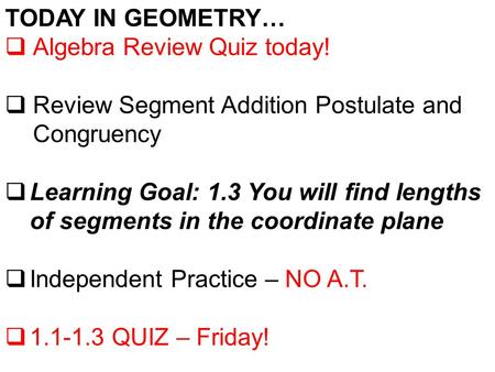 TODAY IN GEOMETRY…  Algebra Review Quiz today!  Review Segment Addition Postulate and Congruency  Learning Goal: 1.3 You will find lengths of segments.