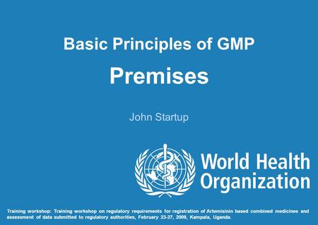 Basic Principles of GMP Premises John Startup Training workshop: Training workshop on regulatory requirements for registration of Artemisinin based combined.