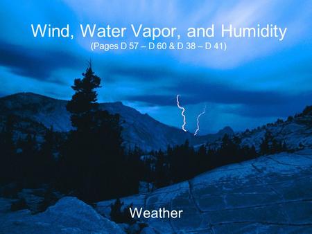 Wind, Water Vapor, and Humidity (Pages D 57 – D 60 & D 38 – D 41) Weather.