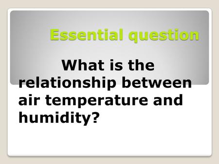 Essential question What is the relationship between air temperature and humidity?