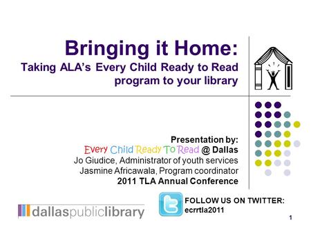 1 Bringing it Home: Taking ALA’s Every Child Ready to Read program to your library Presentation by: Every Child Ready To Dallas Jo Giudice, Administrator.