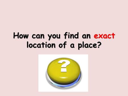 How can you find an exact location of a place?