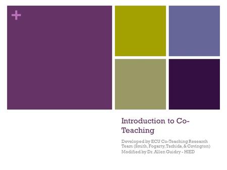 + Introduction to Co- Teaching Developed by ECU Co-Teaching Research Team (Smith, Fogarty, Tschida, & Covington) Modified by Dr. Allen Guidry - HIED.