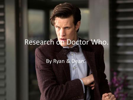 Research on Doctor Who. By Ryan & Dean... Introduction. We’ll be talking about the TV show, Doctor Who. Written By Steve Moffat and Russell T. Davies.