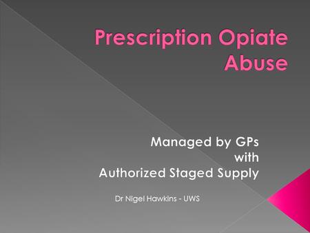 Dr Nigel Hawkins - UWS.  Prescription opiate abuse is something that all GP’s are familiar with and so all GPs need to know how to manage it  This talk.