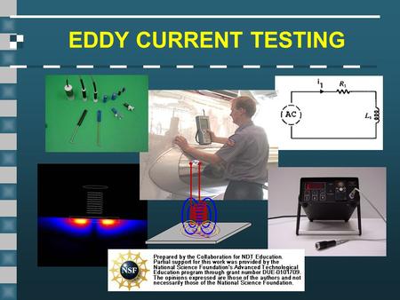 EDDY CURRENT TESTING This presentation was developed to provide students in industrial technology programs, such as welding, an introduction to magnetic.