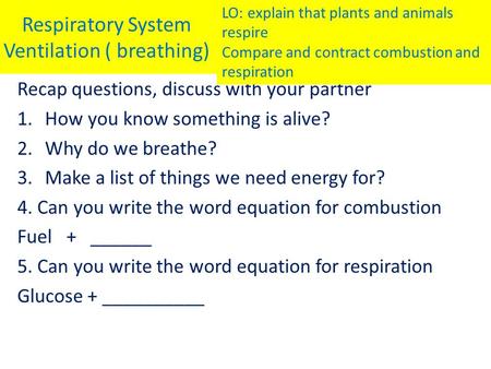 Respiratory System Ventilation ( breathing) Recap questions, discuss with your partner 1.How you know something is alive? 2.Why do we breathe? 3.Make a.