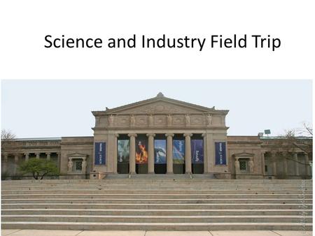 Science and Industry Field Trip. Agenda 7:30 – Meet in the Cafeteria – Find your chaperone and SIT at a table 7:45 – Load Buses 9:15 – Arrive at Museum.
