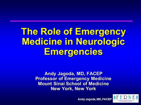 Andy Jagoda, MD, FACEP The Role of Emergency Medicine in Neurologic Emergencies Andy Jagoda, MD, FACEP Professor of Emergency Medicine Mount Sinai School.