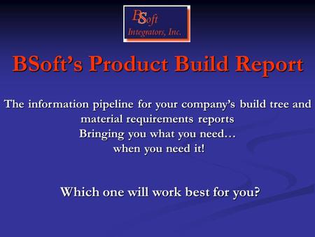BSoft’s Product Build Report Which one will work best for you? The information pipeline for your company’s build tree and material requirements reports.