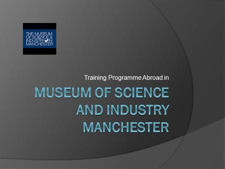 Training Programme Abroad in. MoSI Manchester  My tutor is Pauline Webb the Collections Manager     Liverpool.