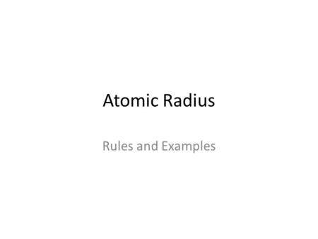 Atomic Radius Rules and Examples. Atomic Radius Measures how large an atom is. Most atoms are in the picometer (10 -12 meters) range (really, really small)