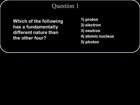 Question 1 1) proton 2) electron 3) neutron 4) atomic nucleus