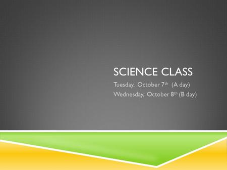 SCIENCE CLASS Tuesday, October 7 th (A day) Wednesday, October 8 th (B day)