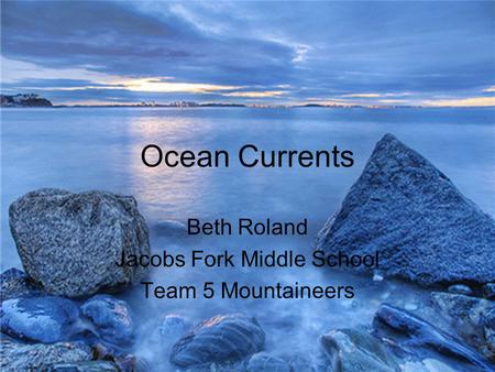 Ocean Currents Beth Roland Jacobs Fork Middle School Team 5 Mountaineers.