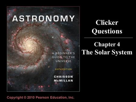 Clicker Questions Chapter 4 The Solar System Copyright © 2010 Pearson Education, Inc.