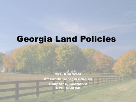 Georgia Land Policies Mrs. Kim West 8 th Grade Georgia Studies Chapter 6, Section 2 GPS: SS8H5b.