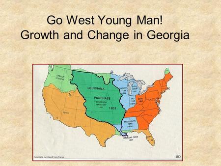 Go West Young Man! Growth and Change in Georgia. Manifest Destiny The belief that it was God’s will for the U.S boundaries to reach from East to West.