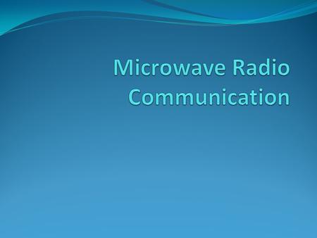 Microwave Radio Communication Electromagnetic waves with Frequency range from approximately 300 MHz to 300 GHz. High frequency > Short wavelengths > “Microwave”