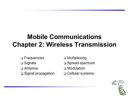 Mobile Communications Chapter 2: Wireless Transmission  Frequencies  Signals  Antenna  Signal propagation  Multiplexing  Spread spectrum  Modulation.