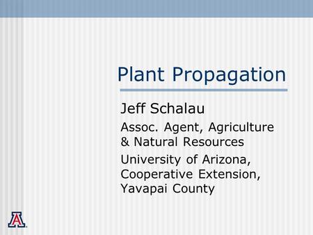Plant Propagation Jeff Schalau Assoc. Agent, Agriculture & Natural Resources University of Arizona, Cooperative Extension, Yavapai County.
