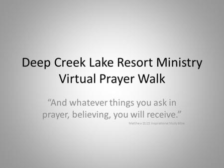Deep Creek Lake Resort Ministry Virtual Prayer Walk “And whatever things you ask in prayer, believing, you will receive.” Matthew 21:22 Inspirational Study.