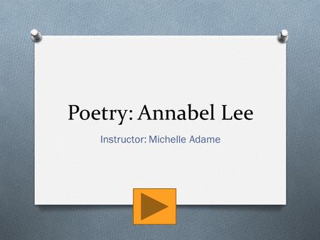 Poetry: Annabel Lee Instructor: Michelle Adame. Topics IntroductionReading Annabel LeeReflectReflect Continued…AssignmentAssignment Example.